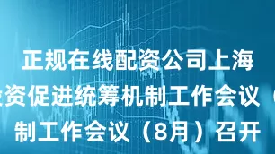 正规在线配资公司上海市外商投资促进统筹机制工作会议（8月）召开