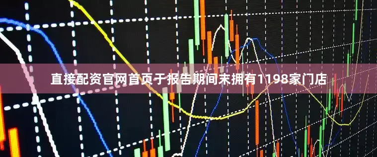 直接配资官网首页于报告期间末拥有1198家门店