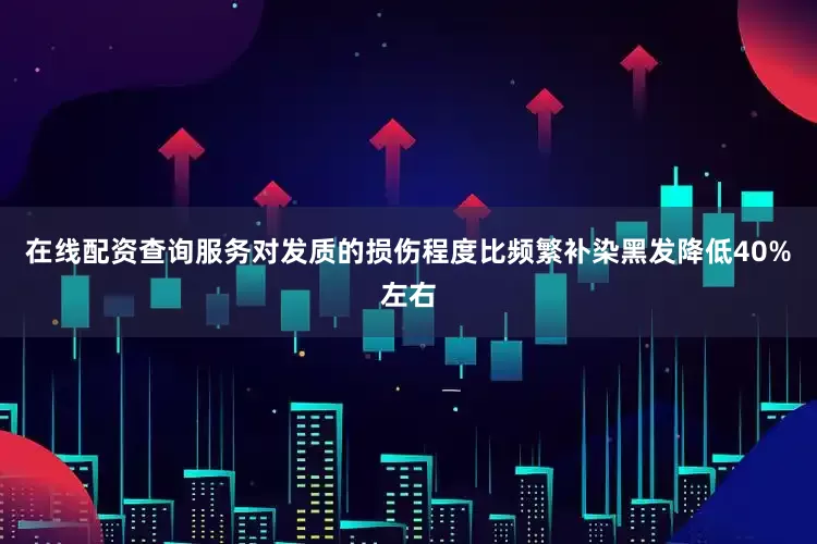 在线配资查询服务对发质的损伤程度比频繁补染黑发降低40%左右