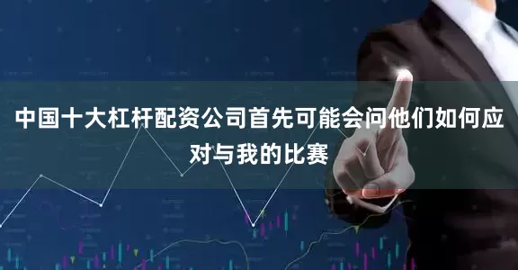 中国十大杠杆配资公司首先可能会问他们如何应对与我的比赛
