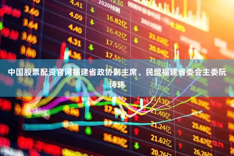 中国股票配资官网福建省政协副主席、民盟福建省委会主委阮诗玮