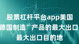 股票杠杆平台app美国仍是“德国制造”产品的最大出口目的地