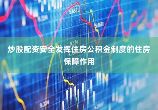 炒股配资安全发挥住房公积金制度的住房保障作用