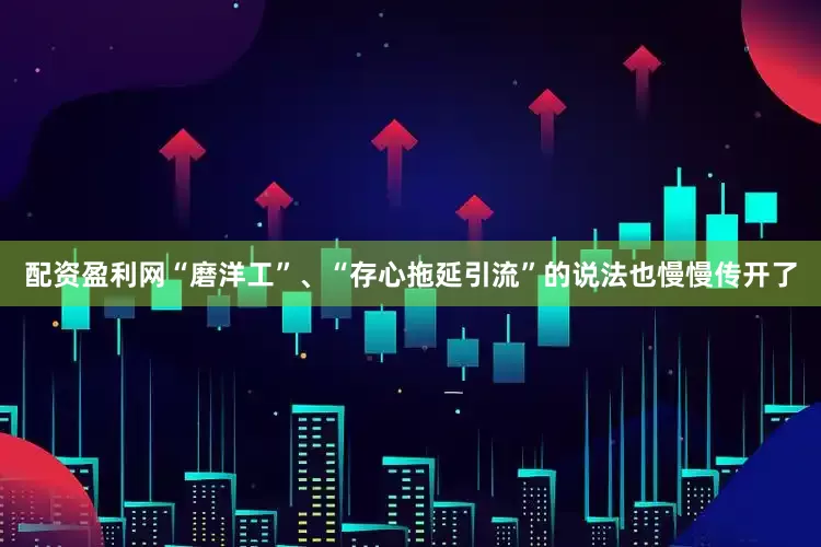 配资盈利网“磨洋工”、“存心拖延引流”的说法也慢慢传开了