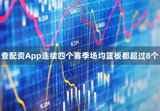 查配资App连续四个赛季场均篮板都超过8个