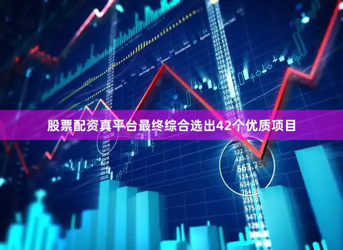 股票配资真平台最终综合选出42个优质项目