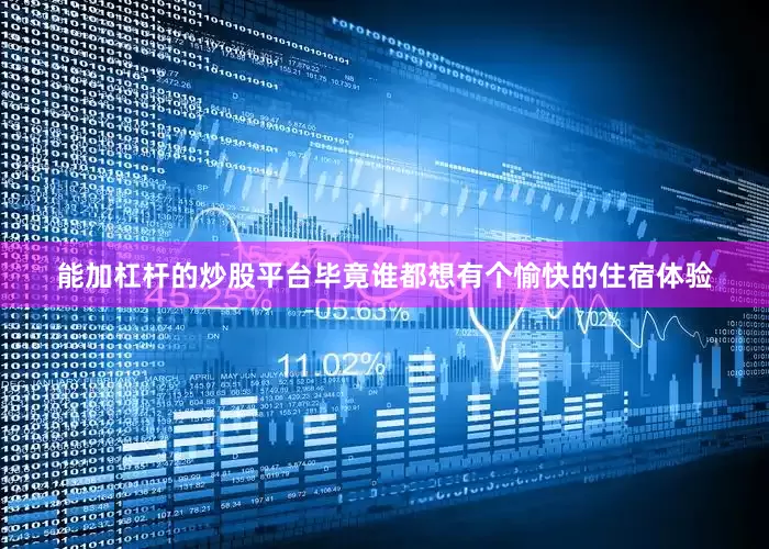 能加杠杆的炒股平台毕竟谁都想有个愉快的住宿体验