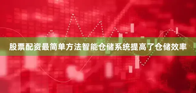 股票配资最简单方法智能仓储系统提高了仓储效率