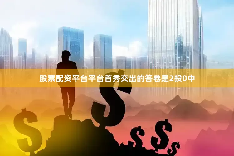 股票配资平台平台首秀交出的答卷是2投0中
