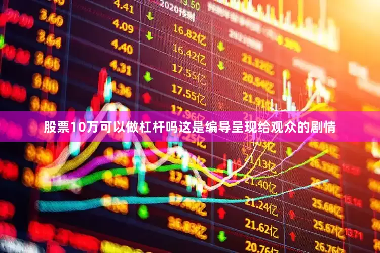 股票10万可以做杠杆吗这是编导呈现给观众的剧情
