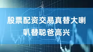 股票配资交易真替大喇叭替聪爸高兴