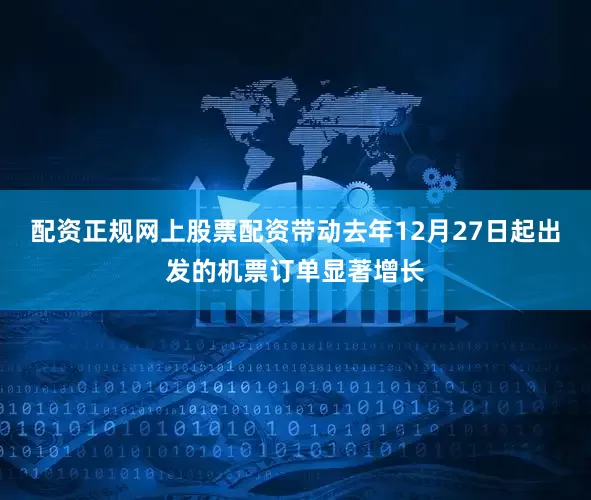 配资正规网上股票配资带动去年12月27日起出发的机票订单显著增长