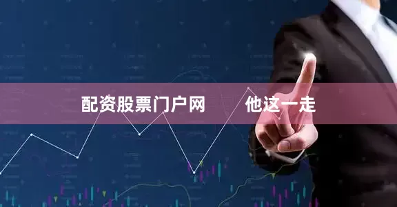 配资股票门户网        他这一走
