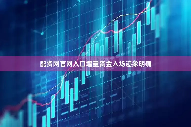 配资网官网入口增量资金入场迹象明确