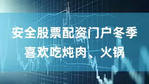 安全股票配资门户冬季喜欢吃炖肉、火锅