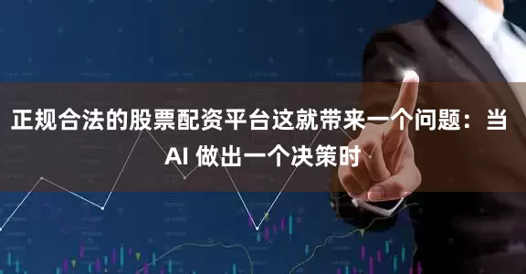 正规合法的股票配资平台这就带来一个问题：当 AI 做出一个决策时
