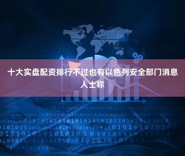 十大实盘配资排行不过也有以色列安全部门消息人士称