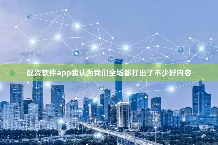 配资软件app我认为我们全场都打出了不少好内容
