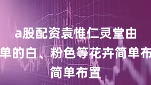 a股配资袁惟仁灵堂由简单的白、粉色等花卉简单布置