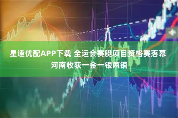 星速优配APP下载 全运会赛艇项目资格赛落幕 河南收获一金一银两铜