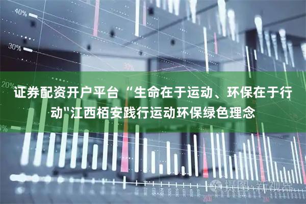 证券配资开户平台 “生命在于运动、环保在于行动〞江西栢安践行运动环保绿色理念