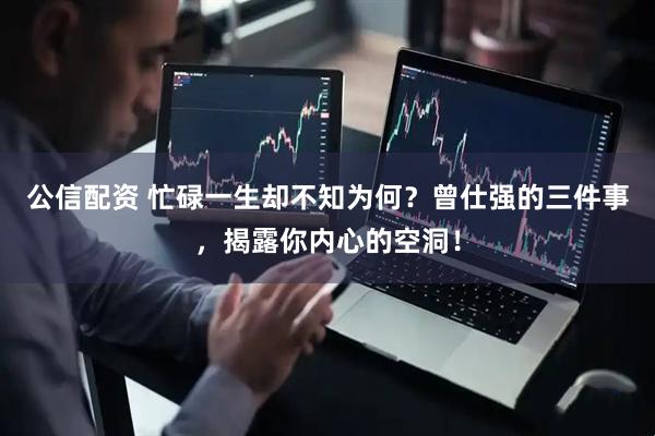 公信配资 忙碌一生却不知为何？曾仕强的三件事，揭露你内心的空洞！
