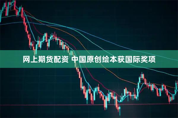 网上期货配资 中国原创绘本获国际奖项