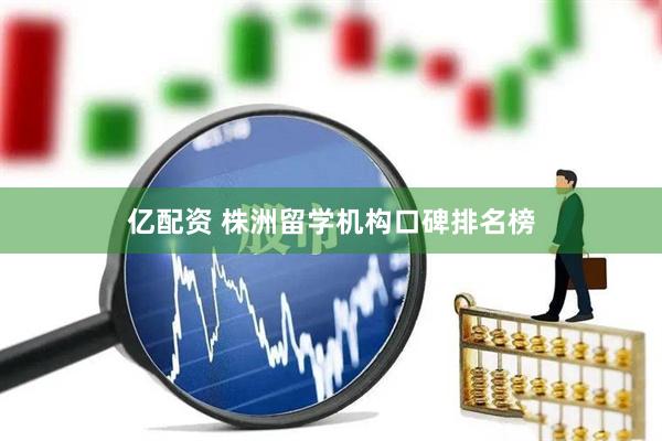 亿配资 株洲留学机构口碑排名榜