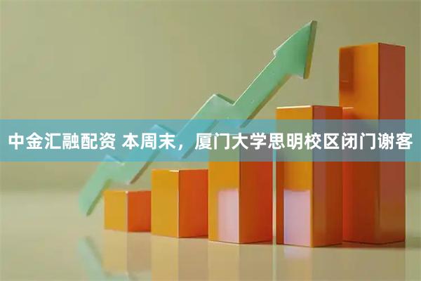 中金汇融配资 本周末，厦门大学思明校区闭门谢客