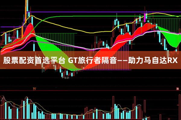 股票配资首选平台 GT旅行者隔音——助力马自达RX