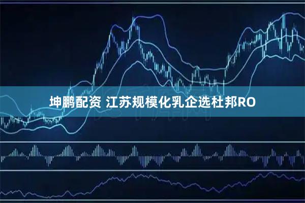 坤鹏配资 江苏规模化乳企选杜邦RO