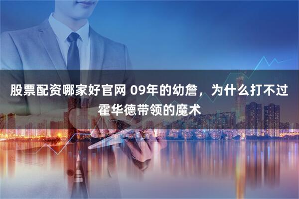 股票配资哪家好官网 09年的幼詹，为什么打不过霍华德带领的魔术